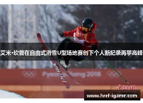 艾米·坎普在自由式滑雪U型场地赛创下个人新纪录再攀高峰 艾米·坎普在自由式滑雪U型场地赛创下个人新纪录再攀高峰