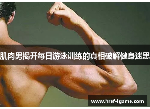肌肉男揭开每日游泳训练的真相破解健身迷思