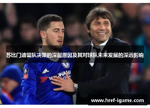 苏比门迪留队决策的深层原因及其对球队未来发展的深远影响 苏比门迪留队决策的深层原因及其对球队未来发展的深远影响