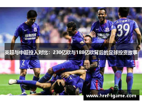 英超与中超投入对比:230亿欧与188亿欧背后的足球投资故事 英超与中超投入对比:230亿欧与188亿欧背后的足球投资故事