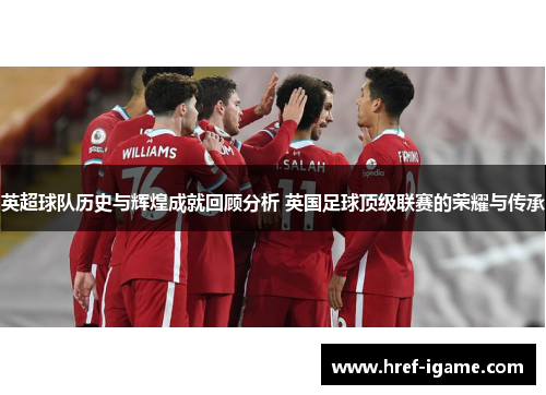 英超球队历史与辉煌成就回顾分析 英国足球顶级联赛的荣耀与传承 英超球队历史与辉煌成就回顾分析 英国足球顶级联赛的荣耀与传承