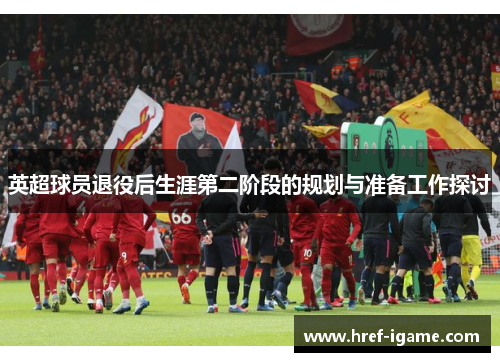 英超球员退役后生涯第二阶段的规划与准备工作探讨 英超球员退役后生涯第二阶段的规划与准备工作探讨