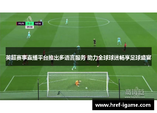 英超赛事直播平台推出多语言服务 助力全球球迷畅享足球盛宴 英超赛事直播平台推出多语言服务 助力全球球迷畅享足球盛宴