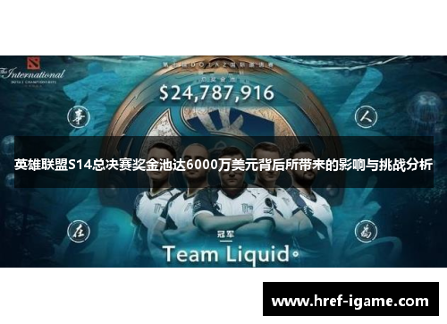 英雄联盟S14总决赛奖金池达6000万美元背后所带来的影响与挑战分析 英雄联盟S14总决赛奖金池达6000万美元背后所带来的影响与挑战分析