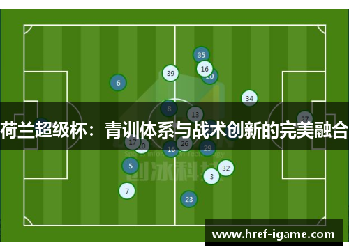 荷兰超级杯:青训体系与战术创新的完美融合 荷兰超级杯:青训体系与战术创新的完美融合