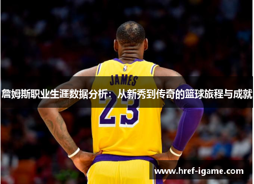 詹姆斯职业生涯数据分析:从新秀到传奇的篮球旅程与成就 詹姆斯职业生涯数据分析:从新秀到传奇的篮球旅程与成就