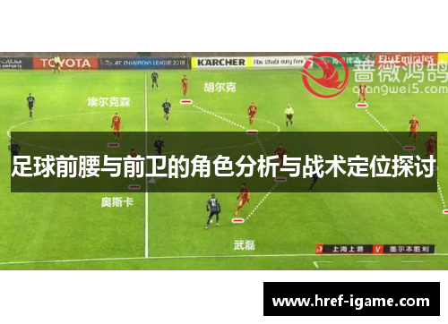 足球前腰与前卫的角色分析与战术定位探讨
