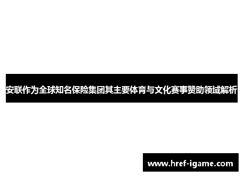 安联作为全球知名保险集团其主要体育与文化赛事赞助领域解析 安联作为全球知名保险集团其主要体育与文化赛事赞助领域解析