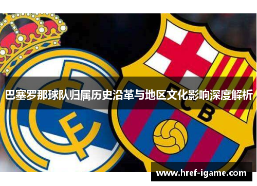 巴塞罗那球队归属历史沿革与地区文化影响深度解析