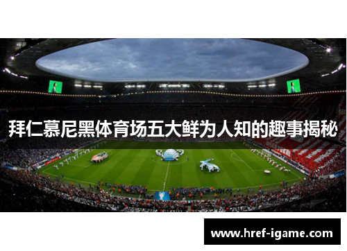 拜仁慕尼黑体育场五大鲜为人知的趣事揭秘