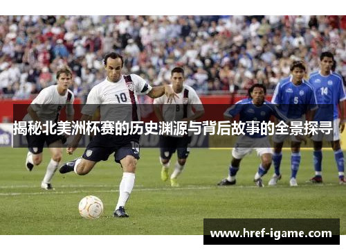 揭秘北美洲杯赛的历史渊源与背后故事的全景探寻