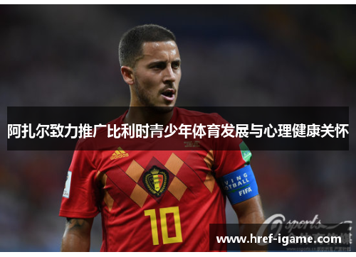 阿扎尔致力推广比利时青少年体育发展与心理健康关怀 阿扎尔致力推广比利时青少年体育发展与心理健康关怀