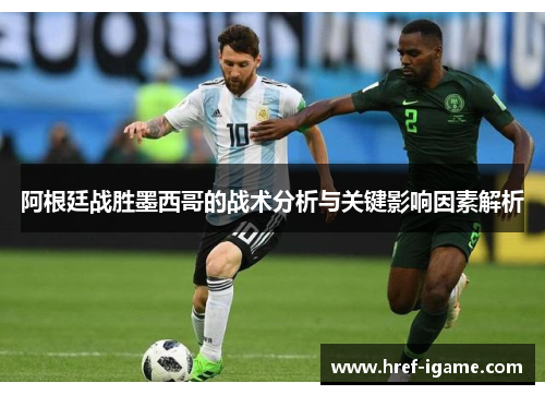 阿根廷战胜墨西哥的战术分析与关键影响因素解析