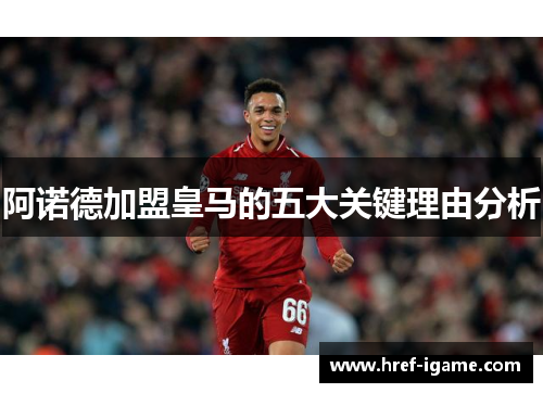 阿诺德加盟皇马的五大关键理由分析