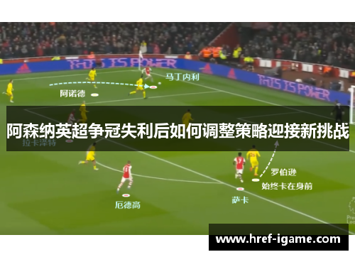 阿森纳英超争冠失利后如何调整策略迎接新挑战