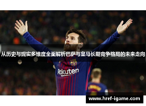 从历史与现实多维度全面解析巴萨与皇马长期竞争格局的未来走向