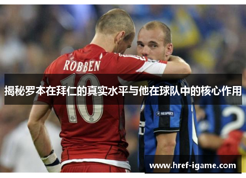 揭秘罗本在拜仁的真实水平与他在球队中的核心作用 揭秘罗本在拜仁的真实水平与他在球队中的核心作用