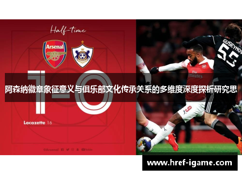 阿森纳徽章象征意义与俱乐部文化传承关系的多维度深度探析研究思