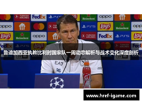 鲁迪加西亚执教比利时国家队一周动态解析与战术变化深度剖析