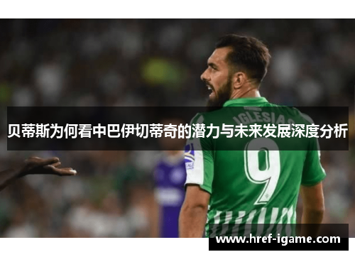 贝蒂斯为何看中巴伊切蒂奇的潜力与未来发展深度分析