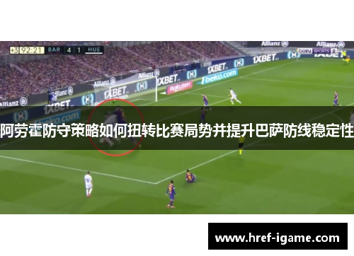 阿劳霍防守策略如何扭转比赛局势并提升巴萨防线稳定性