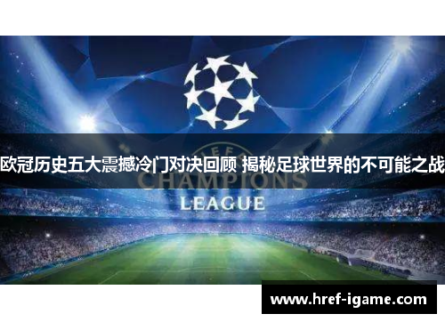 欧冠历史五大震撼冷门对决回顾 揭秘足球世界的不可能之战 欧冠历史五大震撼冷门对决回顾 揭秘足球世界的不可能之战