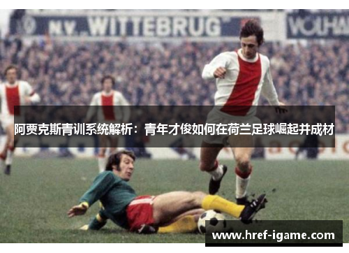 阿贾克斯青训系统解析：青年才俊如何在荷兰足球崛起并成材