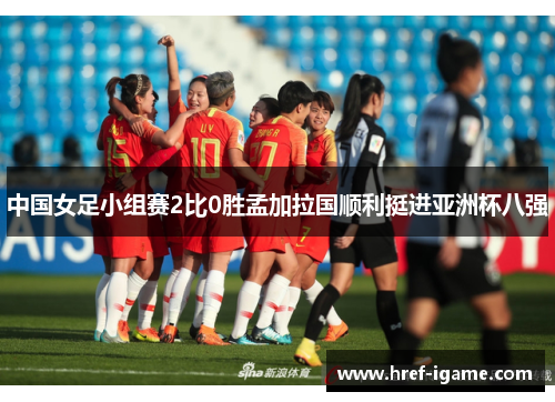 中国女足小组赛2比0胜孟加拉国顺利挺进亚洲杯八强 中国女足小组赛2比0胜孟加拉国顺利挺进亚洲杯八强