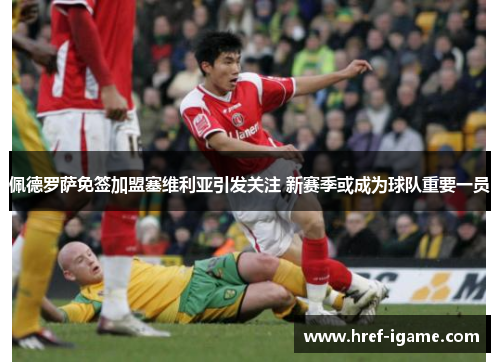 佩德罗萨免签加盟塞维利亚引发关注 新赛季或成为球队重要一员 佩德罗萨免签加盟塞维利亚引发关注 新赛季或成为球队重要一员