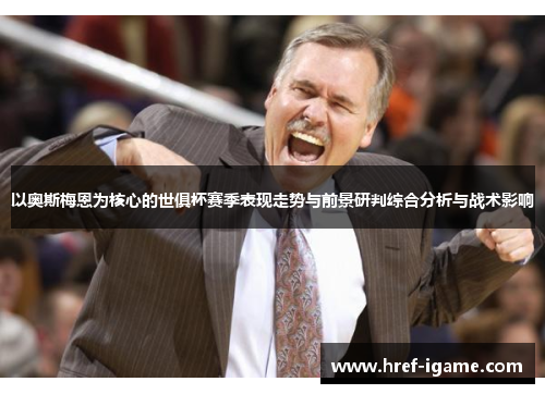 以奥斯梅恩为核心的世俱杯赛季表现走势与前景研判综合分析与战术影响