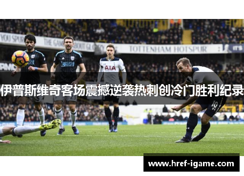 伊普斯维奇客场震撼逆袭热刺创冷门胜利纪录