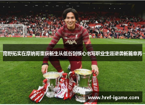 南野拓实在摩纳哥重获新生从低谷到核心书写职业生涯逆袭新篇章再