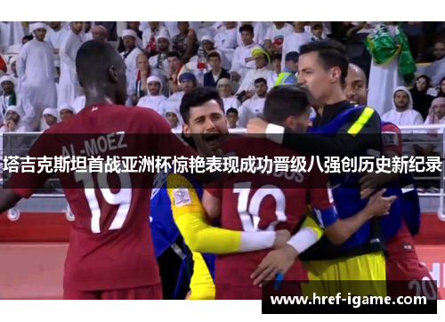 塔吉克斯坦首战亚洲杯惊艳表现成功晋级八强创历史新纪录 塔吉克斯坦首战亚洲杯惊艳表现成功晋级八强创历史新纪录