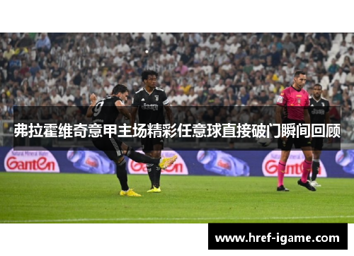 弗拉霍维奇意甲主场精彩任意球直接破门瞬间回顾 弗拉霍维奇意甲主场精彩任意球直接破门瞬间回顾