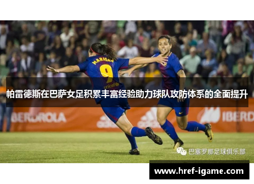 帕雷德斯在巴萨女足积累丰富经验助力球队攻防体系的全面提升 帕雷德斯在巴萨女足积累丰富经验助力球队攻防体系的全面提升