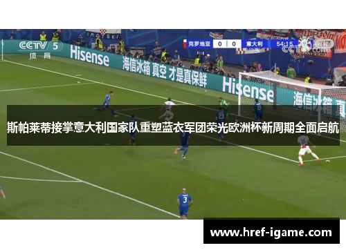 斯帕莱蒂接掌意大利国家队重塑蓝衣军团荣光欧洲杯新周期全面启航
