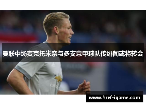 曼联中场麦克托米奈与多支意甲球队传绯闻或将转会