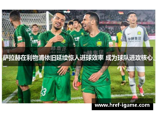 萨拉赫在利物浦依旧延续惊人进球效率 成为球队进攻核心 萨拉赫在利物浦依旧延续惊人进球效率 成为球队进攻核心