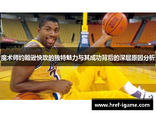 魔术师约翰逊快攻的独特魅力与其成功背后的深层原因分析 魔术师约翰逊快攻的独特魅力与其成功背后的深层原因分析