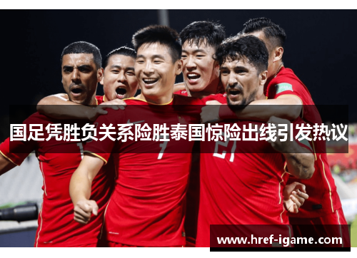 国足凭胜负关系险胜泰国惊险出线引发热议 国足凭胜负关系险胜泰国惊险出线引发热议