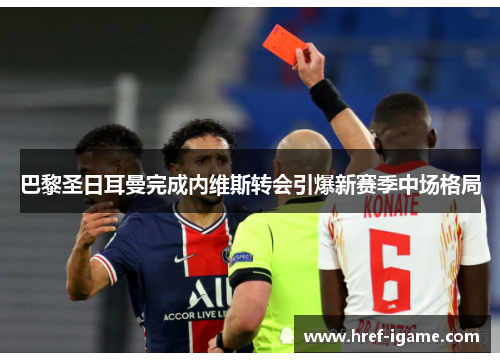 巴黎圣日耳曼完成内维斯转会引爆新赛季中场格局 巴黎圣日耳曼完成内维斯转会引爆新赛季中场格局
