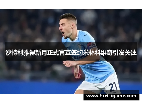 沙特利雅得新月正式官宣签约米林科维奇引发关注 沙特利雅得新月正式官宣签约米林科维奇引发关注