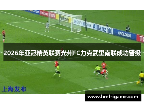 2026年亚冠精英联赛光州FC力克武里南联成功晋级 2026年亚冠精英联赛光州FC力克武里南联成功晋级