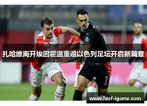 扎哈维离开埃因霍温重返以色列足坛开启新篇章 扎哈维离开埃因霍温重返以色列足坛开启新篇章